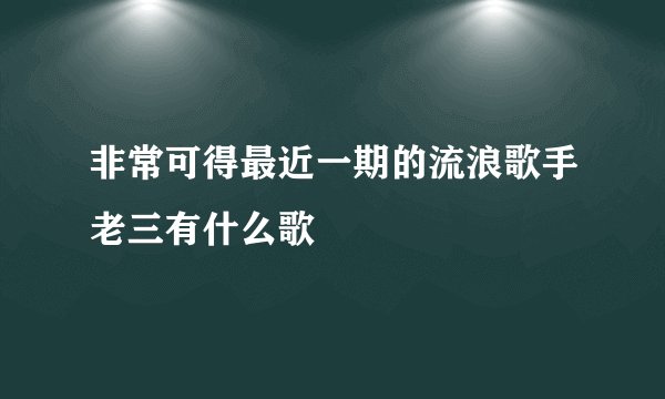 非常可得最近一期的流浪歌手老三有什么歌