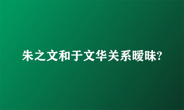 朱之文和于文华关系暧昧?