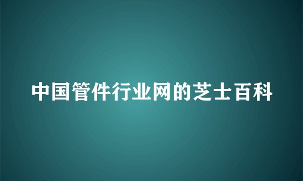 中国管件行业网的芝士百科