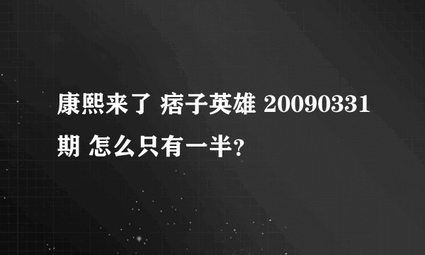 康熙来了 痞子英雄 20090331期 怎么只有一半？