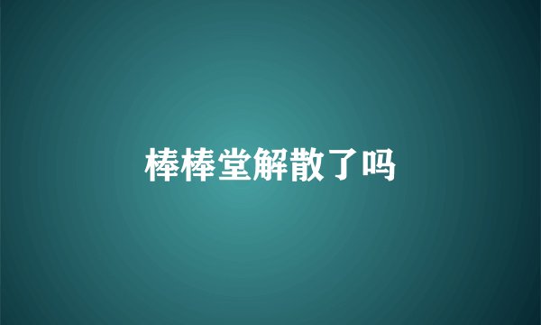 棒棒堂解散了吗