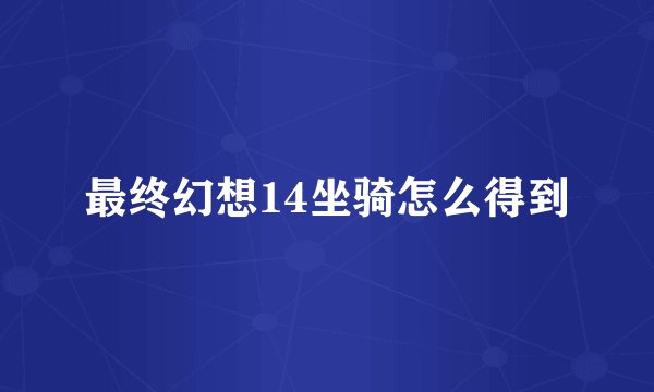 最终幻想14坐骑怎么得到