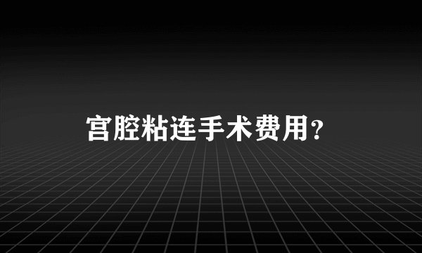 宫腔粘连手术费用？