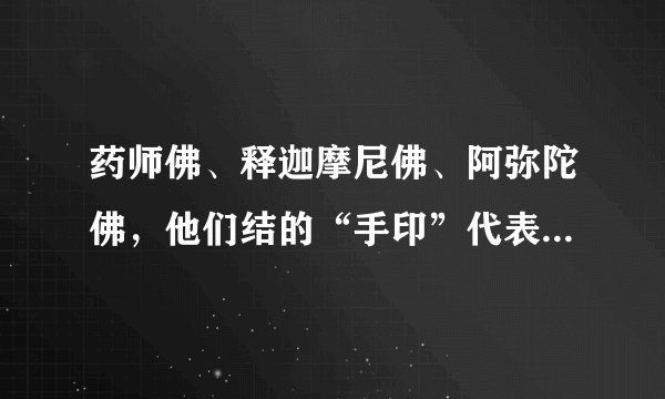药师佛、释迦摩尼佛、阿弥陀佛，他们结的“手印”代表着什么意思