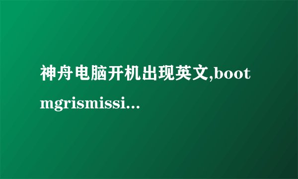 神舟电脑开机出现英文,bootmgrismissing,重启也没用,怎么处理?