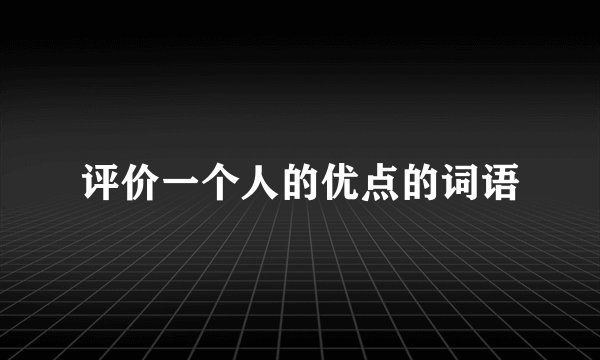 评价一个人的优点的词语