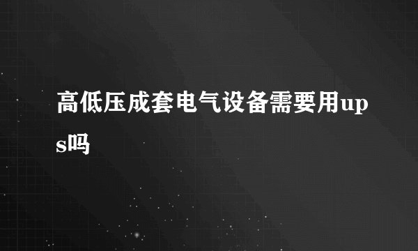 高低压成套电气设备需要用ups吗