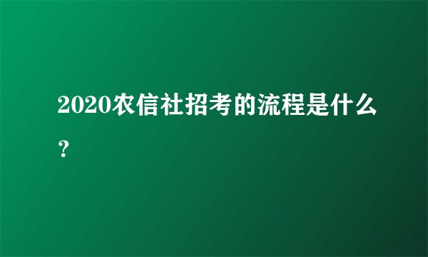 2020农信社招考的流程是什么?