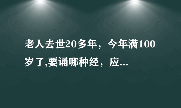 老人去世20多年，今年满100岁了,要诵哪种经，应该要怎样做（满100岁）。