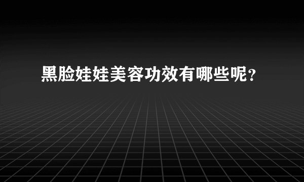 黑脸娃娃美容功效有哪些呢？