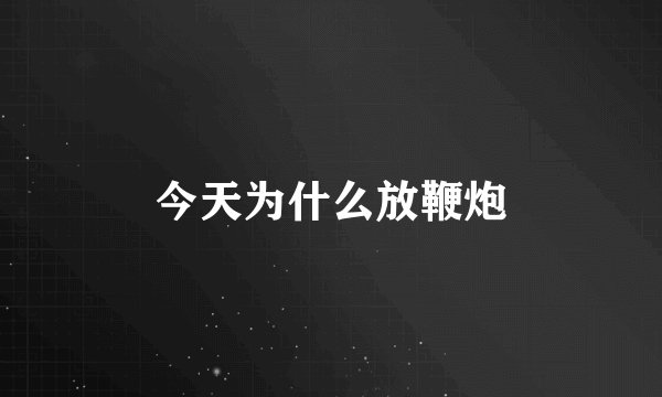 今天为什么放鞭炮