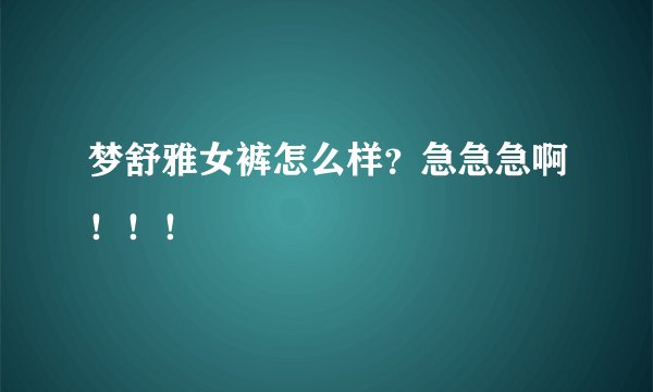 梦舒雅女裤怎么样？急急急啊！！！