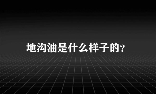 地沟油是什么样子的？