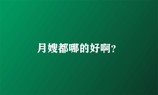 月嫂都哪的好啊？