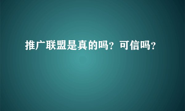 推广联盟是真的吗？可信吗？
