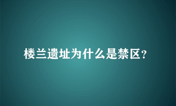楼兰遗址为什么是禁区？