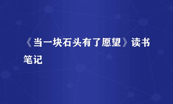 《当一块石头有了愿望》读书笔记