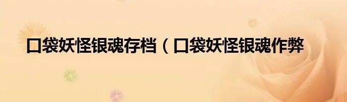 口袋妖怪银魂存档(口袋妖怪银魂作弊