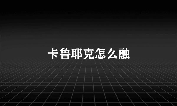 卡鲁耶克怎么融