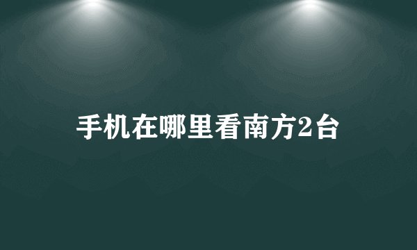 手机在哪里看南方2台