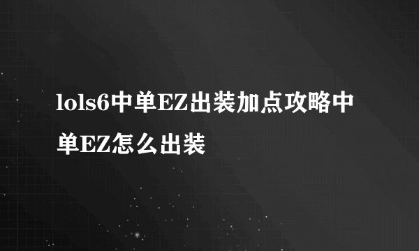 lols6中单EZ出装加点攻略中单EZ怎么出装
