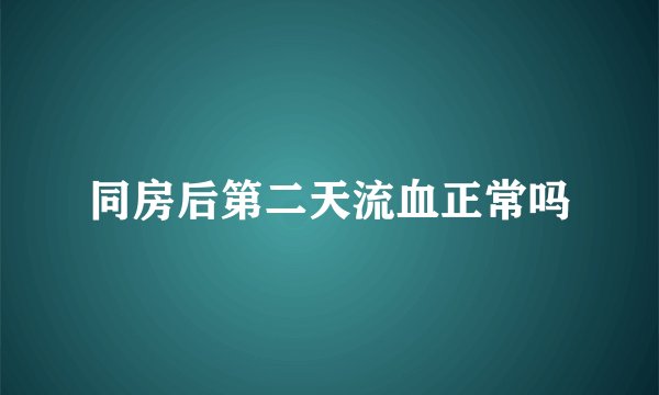 同房后第二天流血正常吗