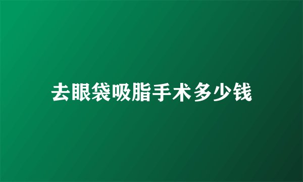 去眼袋吸脂手术多少钱