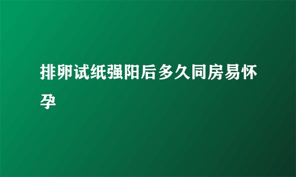 排卵试纸强阳后多久同房易怀孕