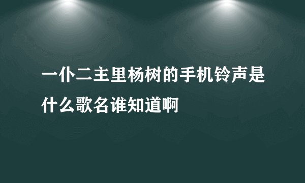 一仆二主里杨树的手机铃声是什么歌名谁知道啊