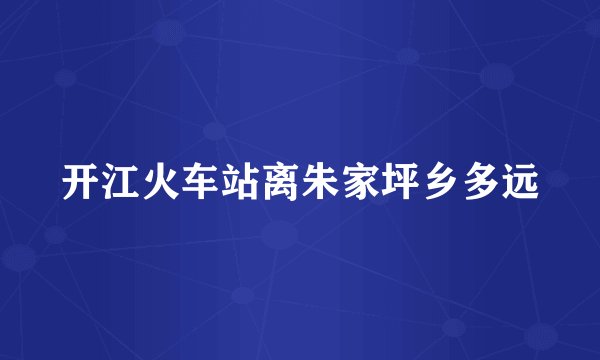 开江火车站离朱家坪乡多远