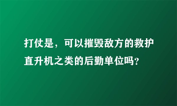 打仗是,可以摧毁敌方的救护直升机之类的后勤单位吗?