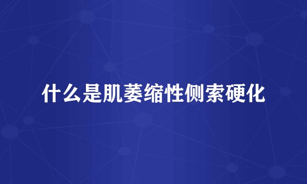 什么是肌萎缩性侧索硬化