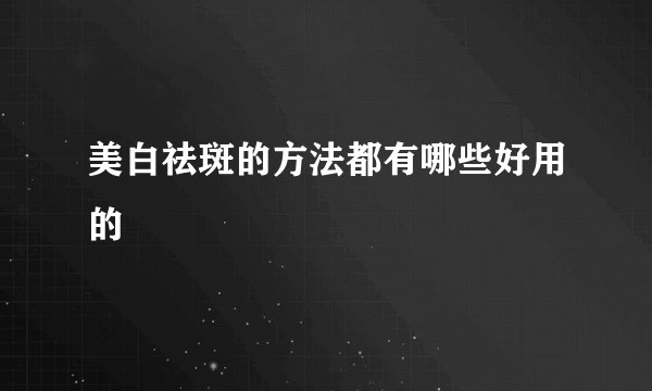 美白祛斑的方法都有哪些好用的