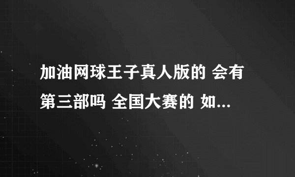 加油网球王子真人版的 会有第三部吗 全国大赛的 如果有请问现什么时候开拍