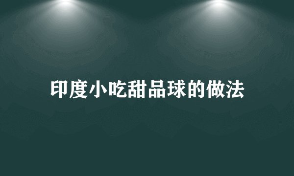 印度小吃甜品球的做法