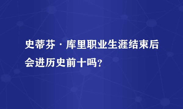 史蒂芬·库里职业生涯结束后会进历史前十吗？