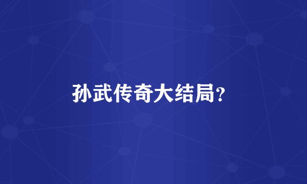 孙武传奇大结局？