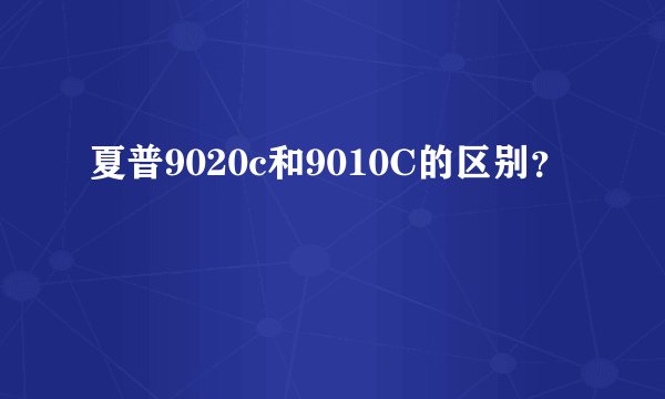 夏普9020c和9010C的区别？