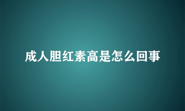 成人胆红素高是怎么回事