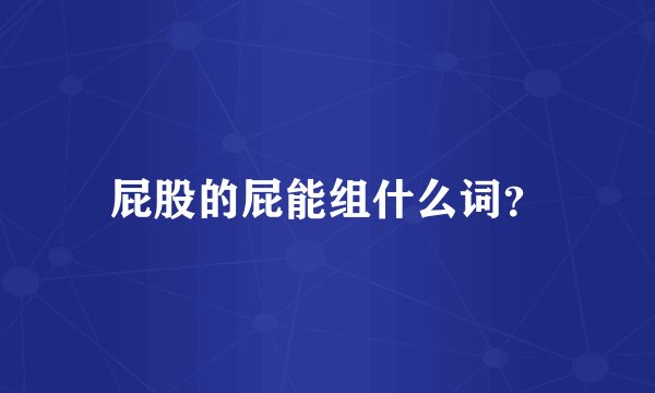 屁股的屁能组什么词？