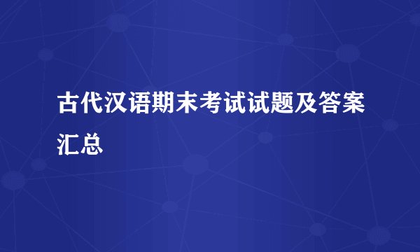 古代汉语期末考试试题及答案汇总
