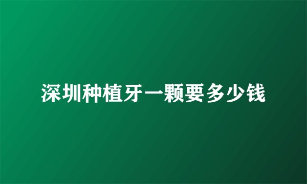 深圳种植牙一颗要多少钱