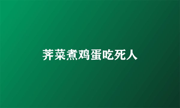 荠菜煮鸡蛋吃死人