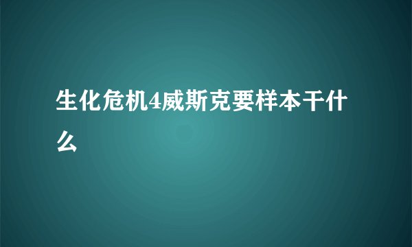 生化危机4威斯克要样本干什么