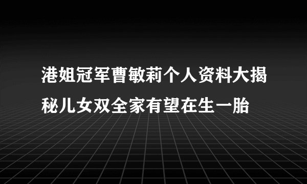 港姐冠军曹敏莉个人资料大揭秘儿女双全家有望在生一胎