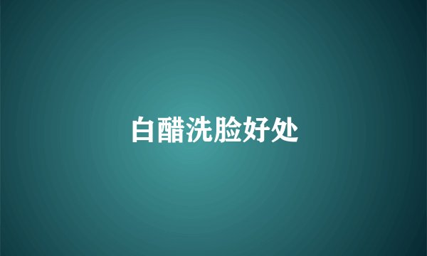白醋洗脸好处