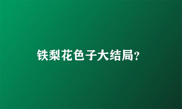 铁梨花色子大结局？
