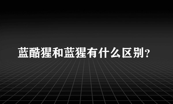 蓝酷猩和蓝猩有什么区别？