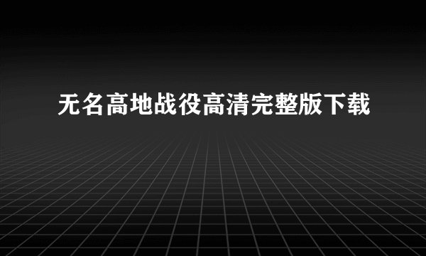 无名高地战役高清完整版下载