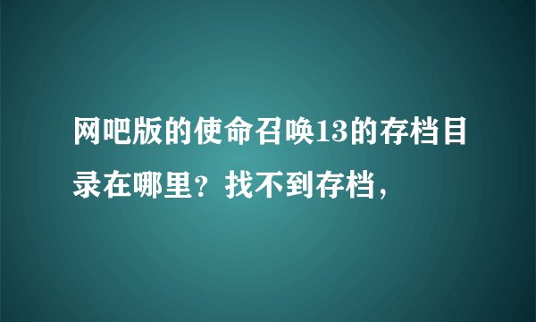 网吧版的使命召唤13的存档目录在哪里？找不到存档，